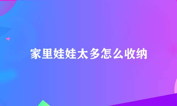 家里娃娃太多怎么收纳