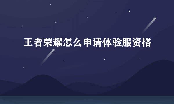 王者荣耀怎么申请体验服资格