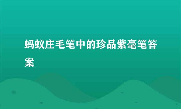蚂蚁庄毛笔中的珍品紫毫笔答案