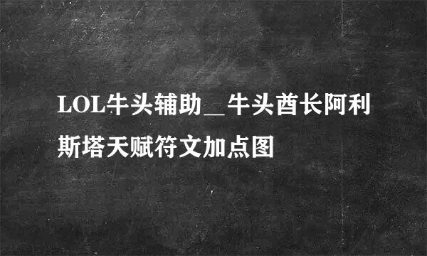 LOL牛头辅助＿牛头酋长阿利斯塔天赋符文加点图
