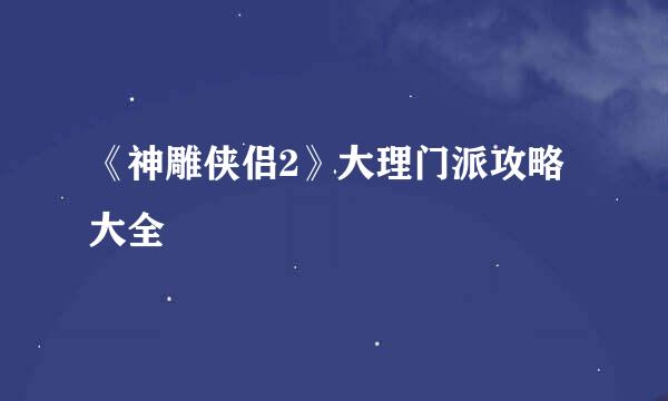《神雕侠侣2》大理门派攻略大全