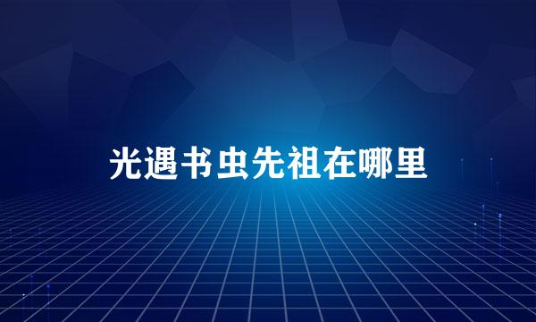 光遇书虫先祖在哪里