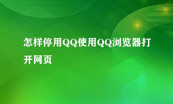 怎样停用QQ使用QQ浏览器打开网页