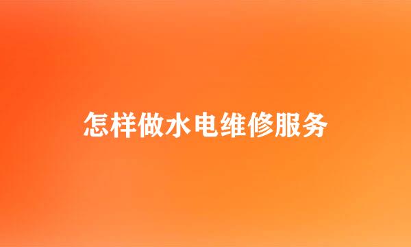 怎样做水电维修服务
