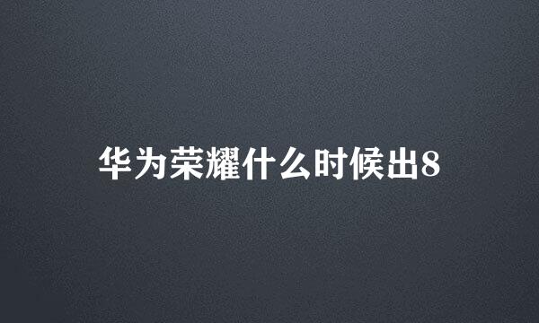 华为荣耀什么时候出8