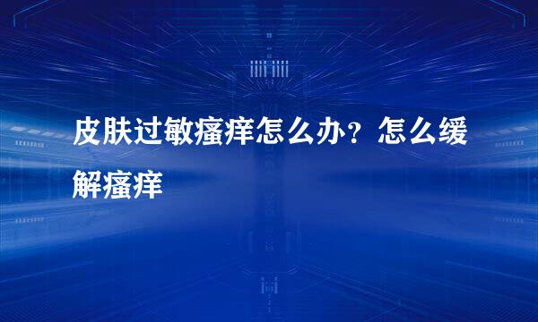 皮肤过敏瘙痒怎么办？怎么缓解瘙痒