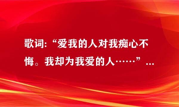 歌词:“爱我的人对我痴心不悔。我却为我爱的人……”是什么歌