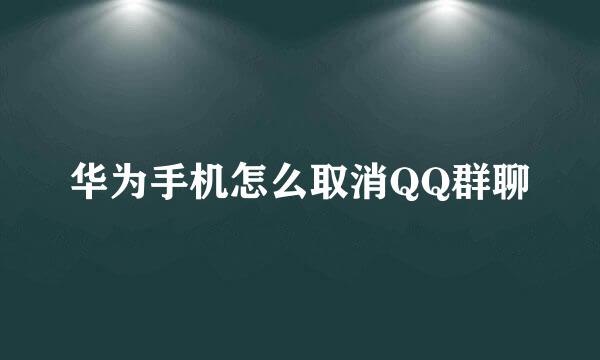 华为手机怎么取消QQ群聊