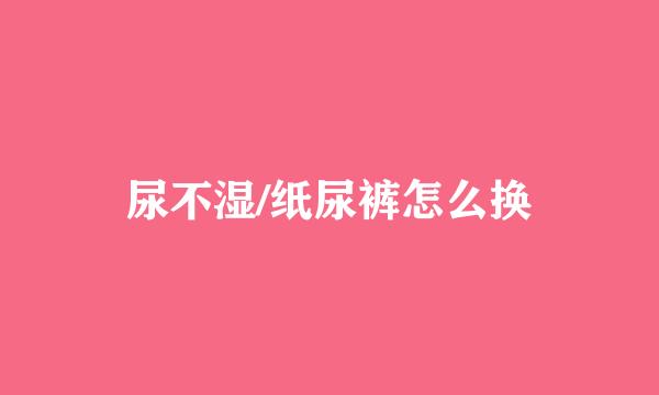 尿不湿/纸尿裤怎么换