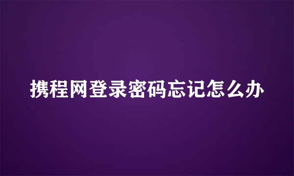 携程网登录密码忘记怎么办