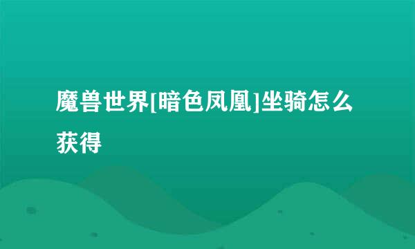 魔兽世界[暗色凤凰]坐骑怎么获得