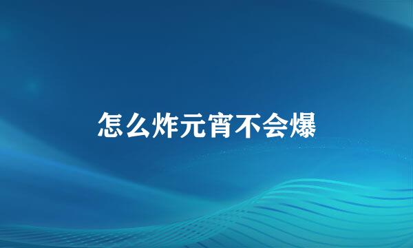 怎么炸元宵不会爆