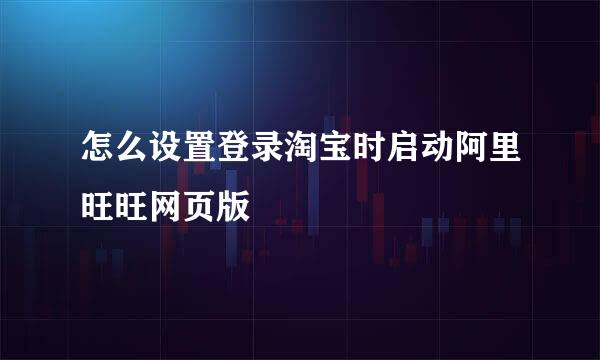怎么设置登录淘宝时启动阿里旺旺网页版