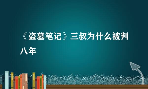 《盗墓笔记》三叔为什么被判八年