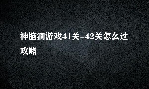 神脑洞游戏41关-42关怎么过攻略