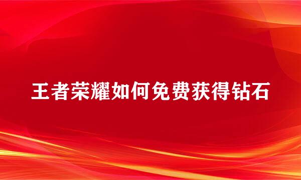 王者荣耀如何免费获得钻石