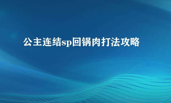公主连结sp回锅肉打法攻略