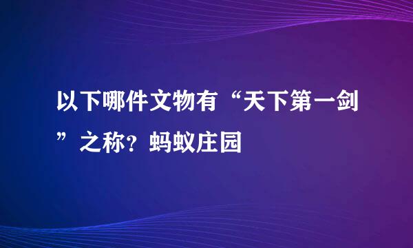 以下哪件文物有“天下第一剑”之称?蚂蚁庄园