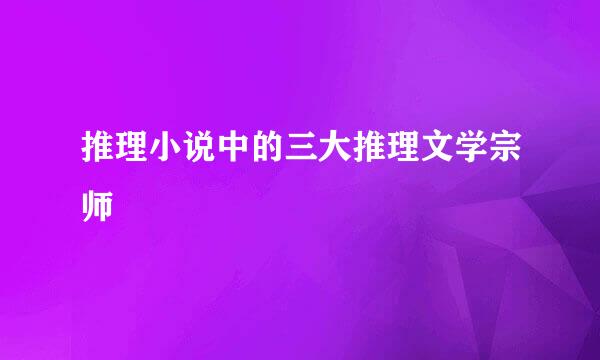 推理小说中的三大推理文学宗师