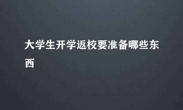 大学生开学返校要准备哪些东西