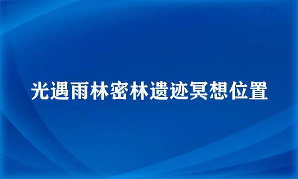 光遇雨林密林遗迹冥想位置