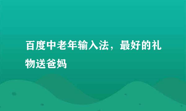 百度中老年输入法，最好的礼物送爸妈
