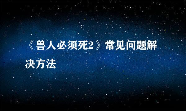 《兽人必须死2》常见问题解决方法