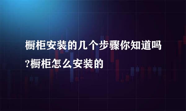 橱柜安装的几个步骤你知道吗?橱柜怎么安装的