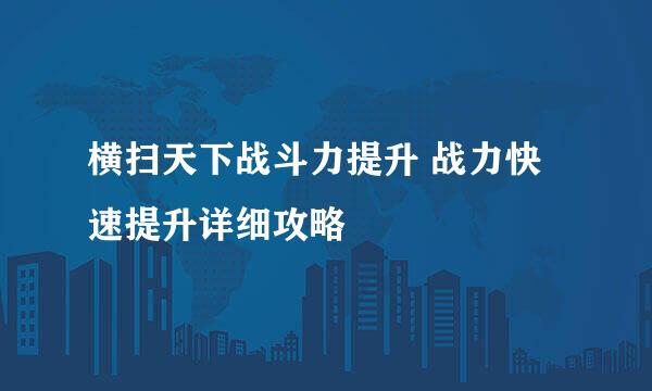 横扫天下战斗力提升 战力快速提升详细攻略