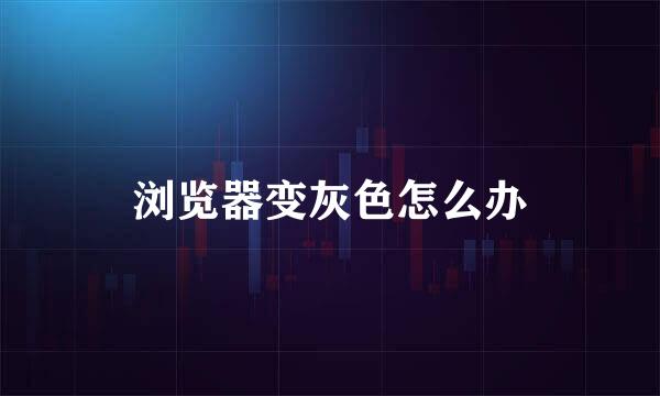 浏览器变灰色怎么办