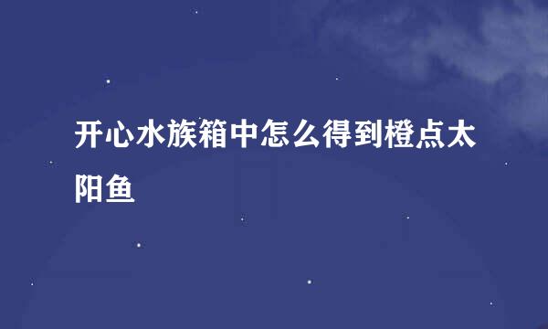 开心水族箱中怎么得到橙点太阳鱼