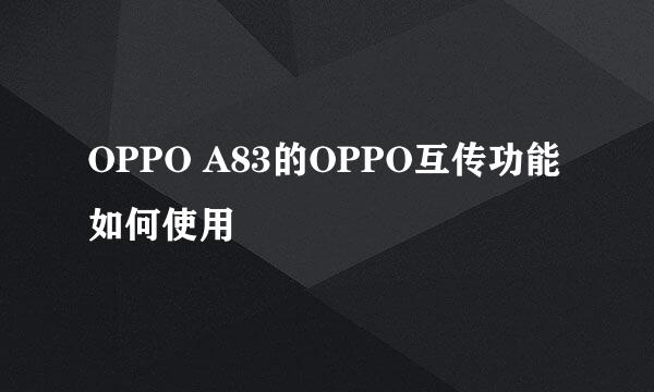 OPPO A83的OPPO互传功能如何使用