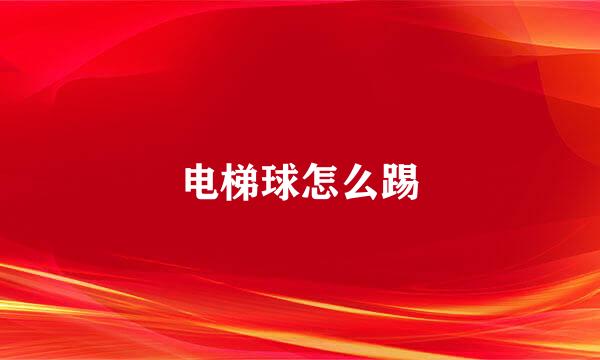 电梯球怎么踢