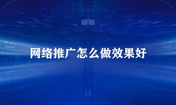 网络推广怎么做效果好