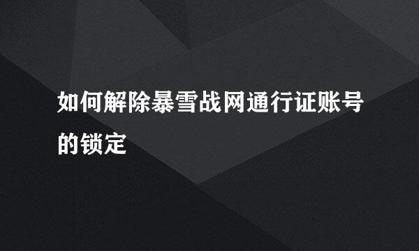 如何解除暴雪战网通行证账号的锁定
