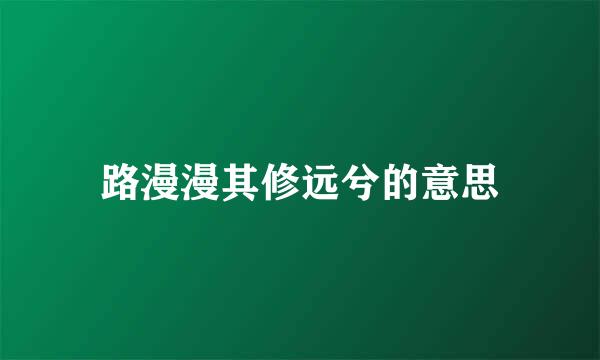 路漫漫其修远兮的意思