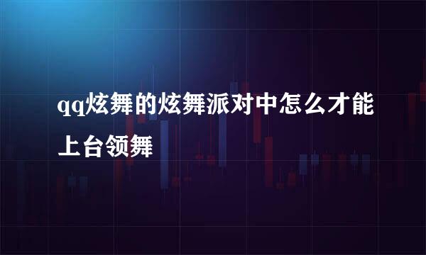 qq炫舞的炫舞派对中怎么才能上台领舞