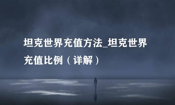 坦克世界充值方法_坦克世界充值比例（详解）