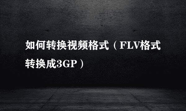 如何转换视频格式(FLV格式转换成3GP)