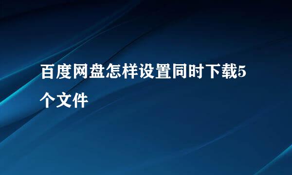 百度网盘怎样设置同时下载5个文件