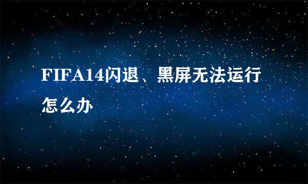 FIFA14闪退、黑屏无法运行怎么办