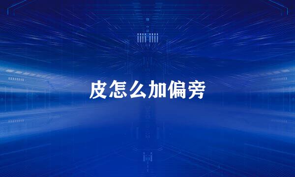 皮怎么加偏旁