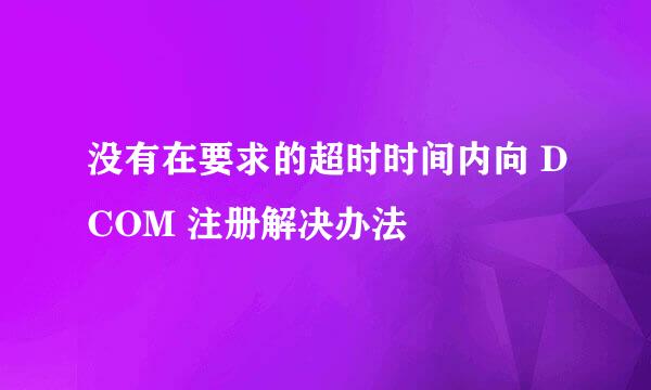 没有在要求的超时时间内向 DCOM 注册解决办法