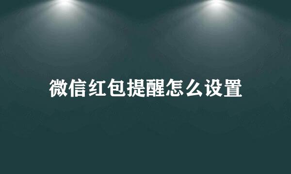 微信红包提醒怎么设置