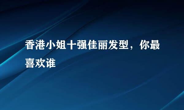 香港小姐十强佳丽发型,你最喜欢谁