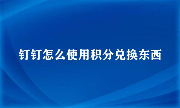 钉钉怎么使用积分兑换东西