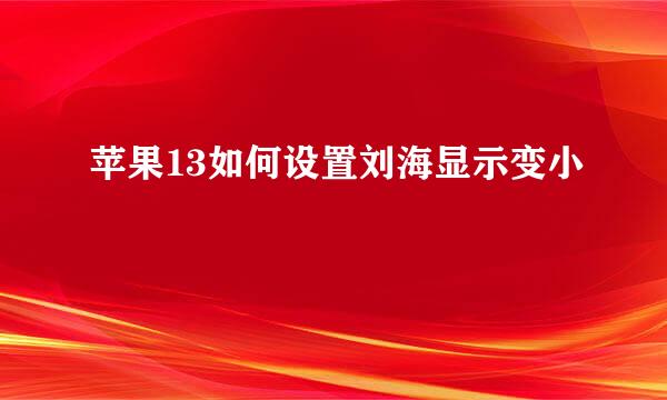 苹果13如何设置刘海显示变小