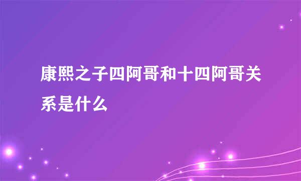 康熙之子四阿哥和十四阿哥关系是什么