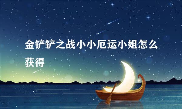 金铲铲之战小小厄运小姐怎么获得
