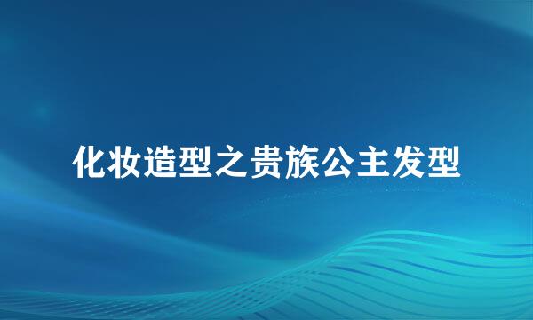 化妆造型之贵族公主发型